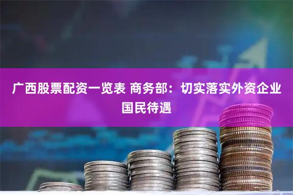 广西股票配资一览表 商务部：切实落实外资企业国民待遇