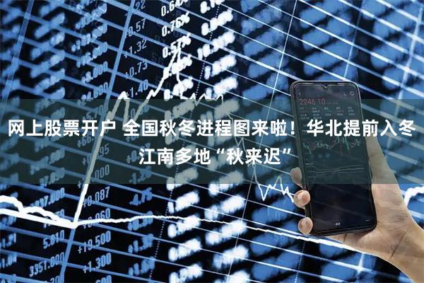 网上股票开户 全国秋冬进程图来啦！华北提前入冬 江南多地“秋来迟”