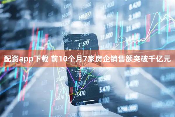配资app下载 前10个月7家房企销售额突破千亿元
