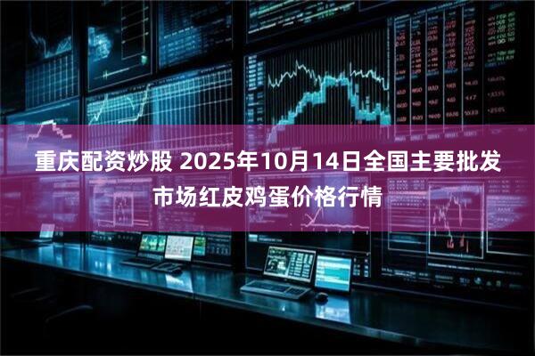 重庆配资炒股 2025年10月14日全国主要批发市场红皮鸡蛋价格行情