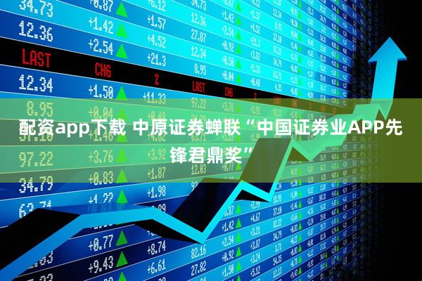 配资app下载 中原证券蝉联“中国证券业APP先锋君鼎奖”