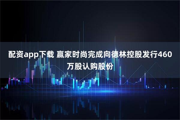 配资app下载 赢家时尚完成向德林控股发行460万股认购股份